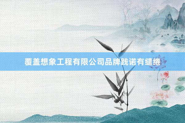 覆盖想象工程有限公司品牌践诺有缱绻