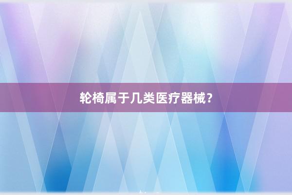 轮椅属于几类医疗器械？