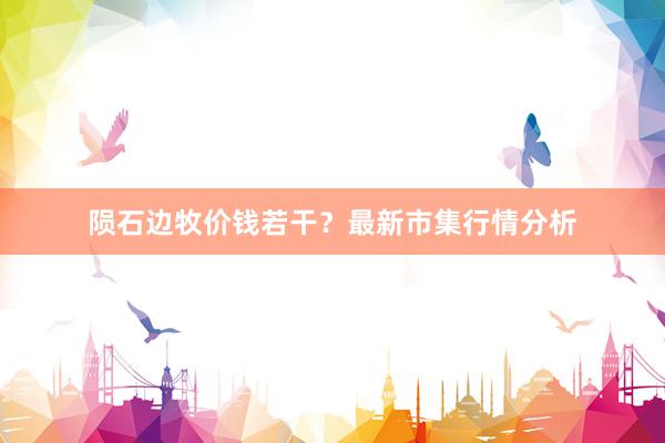 陨石边牧价钱若干？最新市集行情分析
