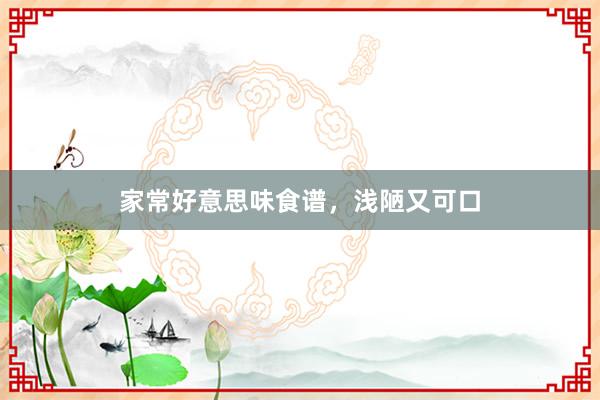 家常好意思味食谱，浅陋又可口