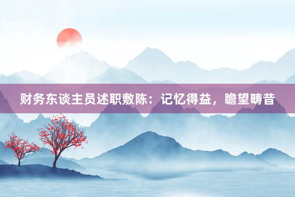财务东谈主员述职敷陈:记忆得益,瞻望畴昔